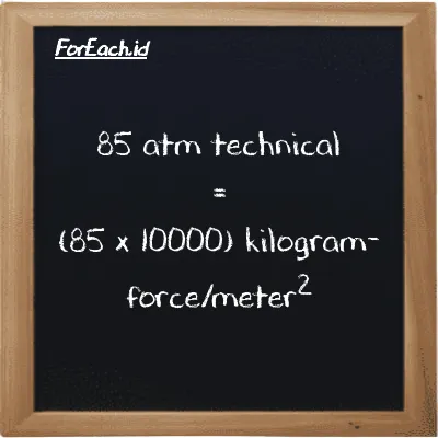 How to convert atm technical to kilogram-force/meter<sup>2</sup>: 85 atm technical (at) is equivalent to 85 times 10000 kilogram-force/meter<sup>2</sup> (kgf/m<sup>2</sup>)